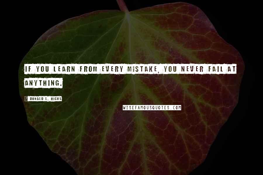 Donald L. Hicks quotes: If you learn from every mistake, you never fail at anything.