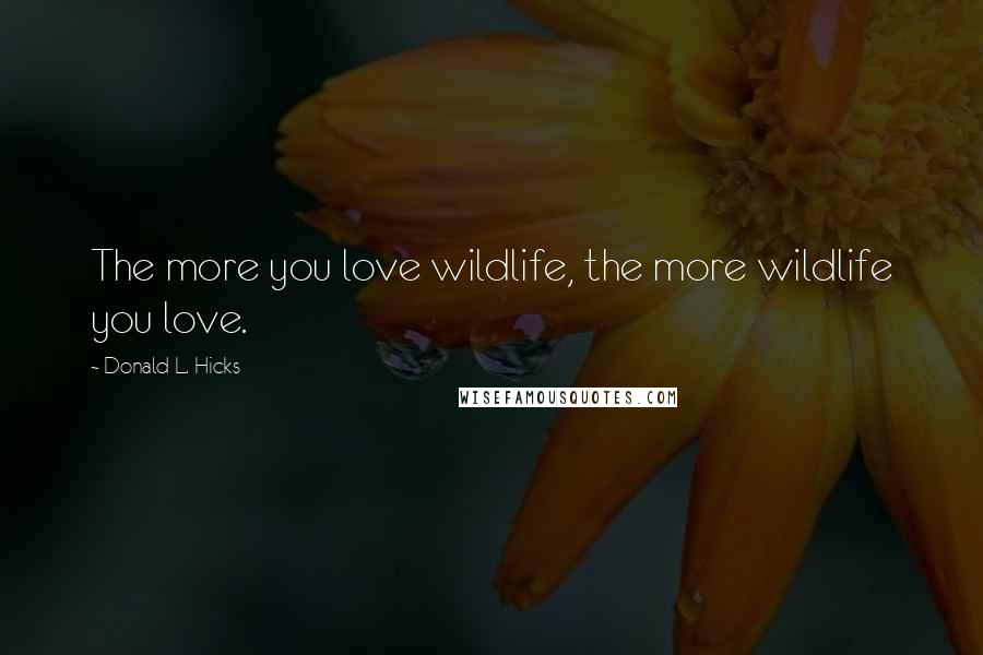Donald L. Hicks quotes: The more you love wildlife, the more wildlife you love.