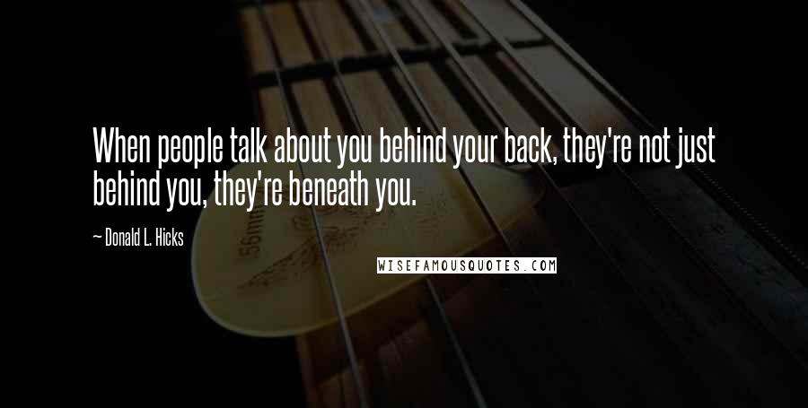 Donald L. Hicks quotes: When people talk about you behind your back, they're not just behind you, they're beneath you.