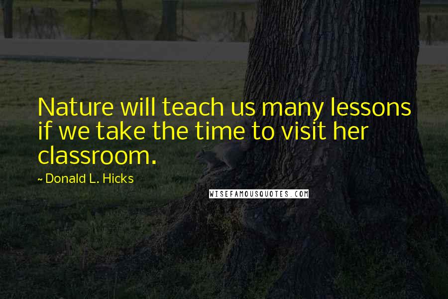 Donald L. Hicks quotes: Nature will teach us many lessons if we take the time to visit her classroom.