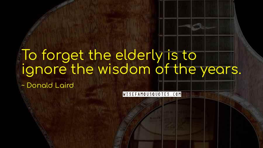 Donald Laird quotes: To forget the elderly is to ignore the wisdom of the years.