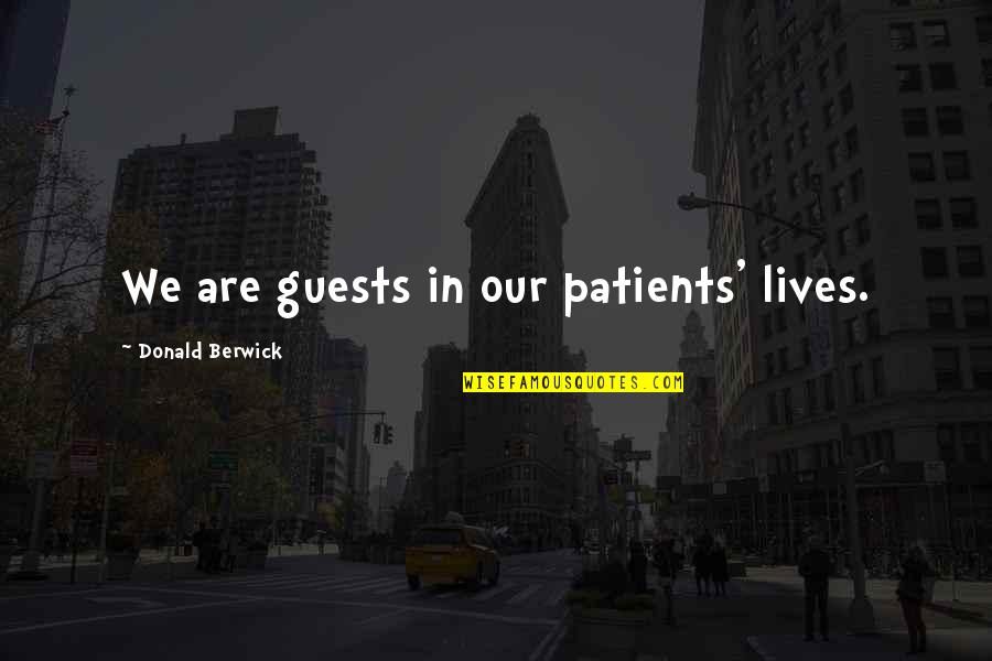 Donald M Berwick Quotes By Donald Berwick: We are guests in our patients' lives. Donald M Berwick Quotes By Donald Berwick: We are guests in our patients' lives.