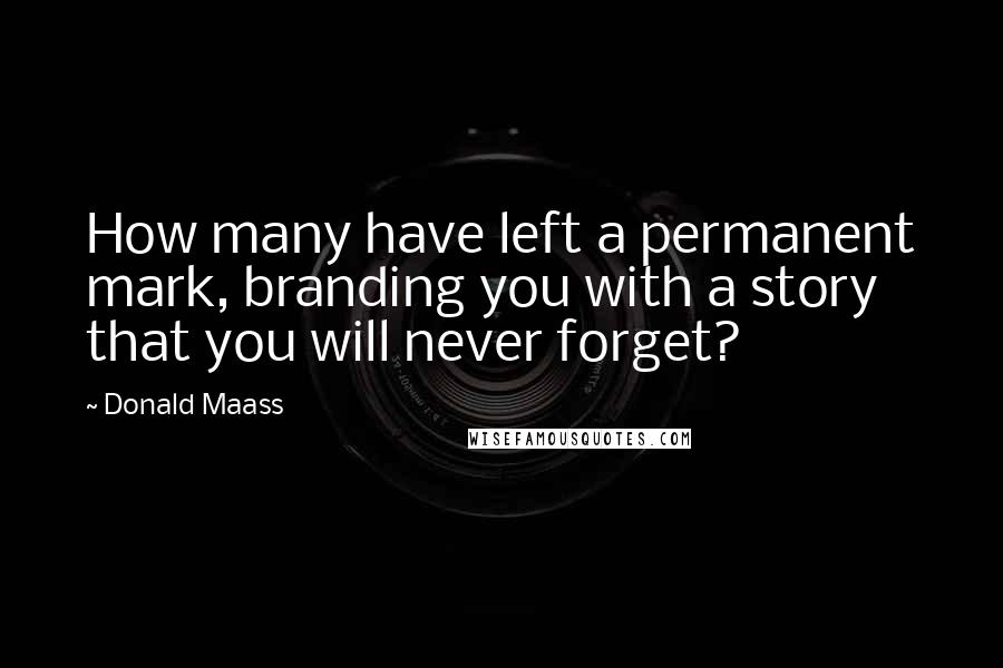 Donald Maass quotes: How many have left a permanent mark, branding you with a story that you will never forget?