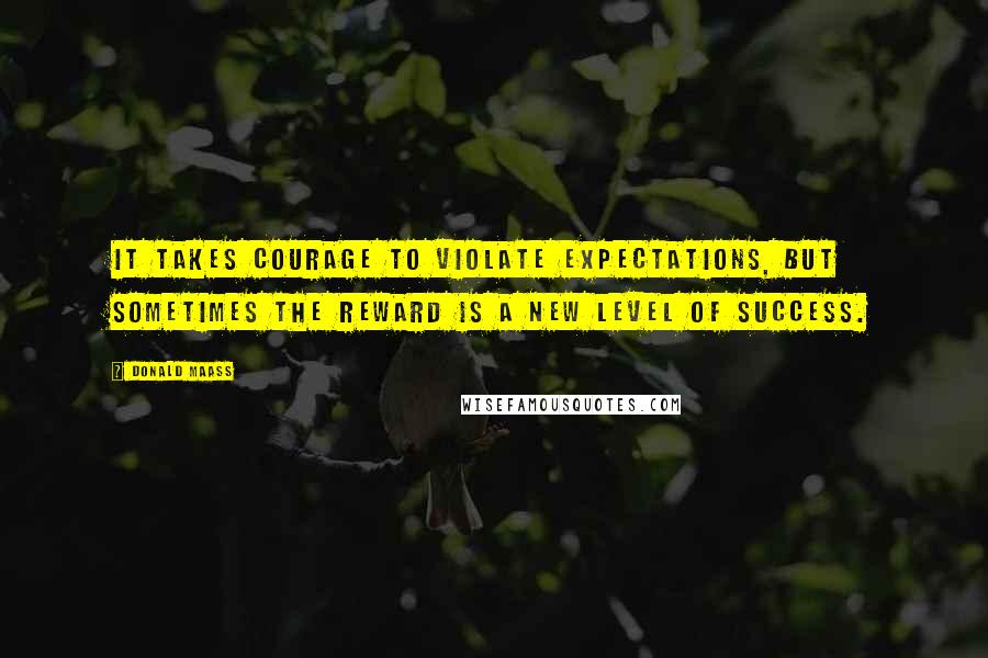 Donald Maass quotes: It takes courage to violate expectations, but sometimes the reward is a new level of success.