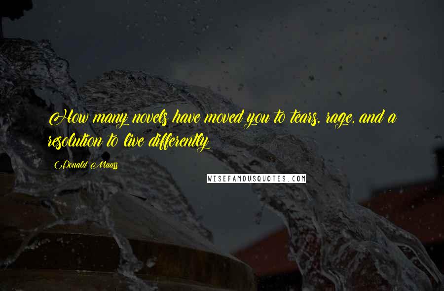 Donald Maass quotes: How many novels have moved you to tears, rage, and a resolution to live differently?