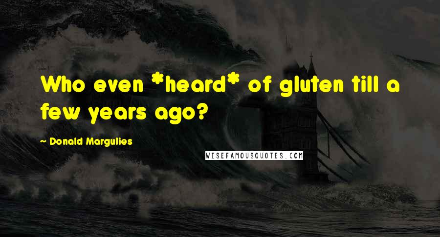 Donald Margulies quotes: Who even *heard* of gluten till a few years ago?