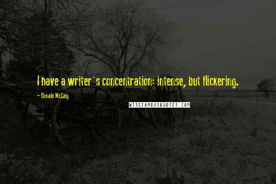 Donald McCaig quotes: I have a writer's concentration: intense, but flickering.