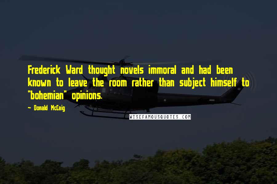 Donald McCaig quotes: Frederick Ward thought novels immoral and had been known to leave the room rather than subject himself to "bohemian" opinions.