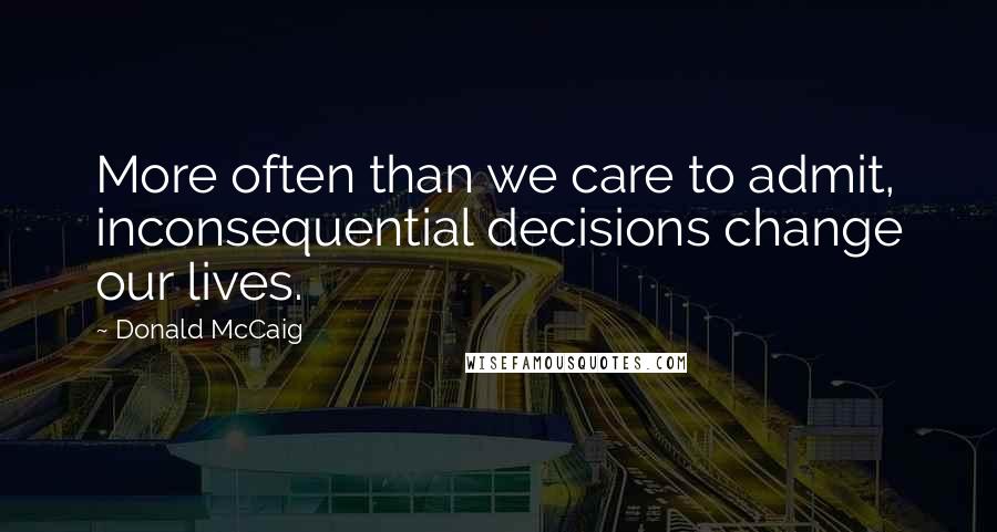 Donald McCaig quotes: More often than we care to admit, inconsequential decisions change our lives.