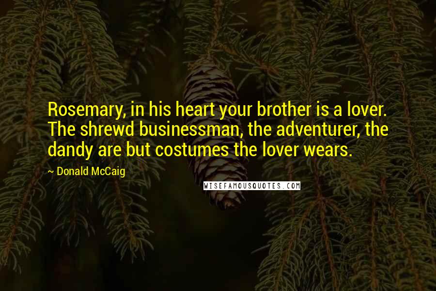 Donald McCaig quotes: Rosemary, in his heart your brother is a lover. The shrewd businessman, the adventurer, the dandy are but costumes the lover wears.