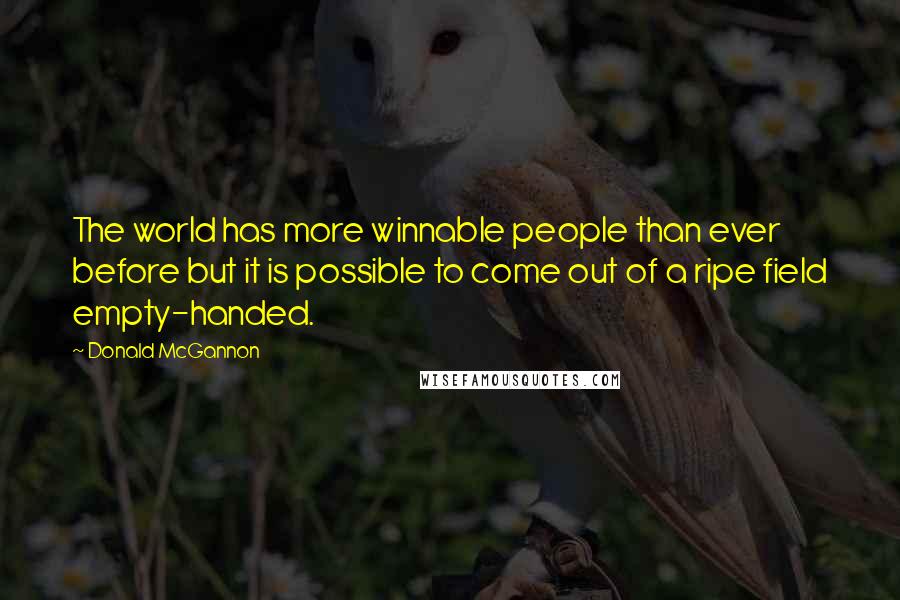 Donald McGannon quotes: The world has more winnable people than ever before but it is possible to come out of a ripe field empty-handed.