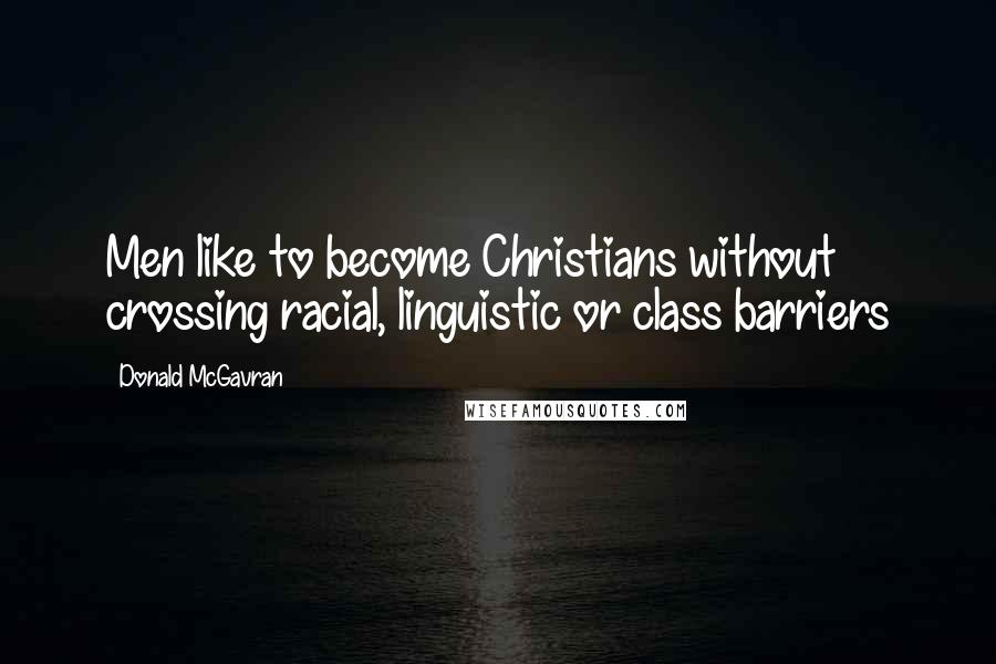 Donald McGavran quotes: Men like to become Christians without crossing racial, linguistic or class barriers