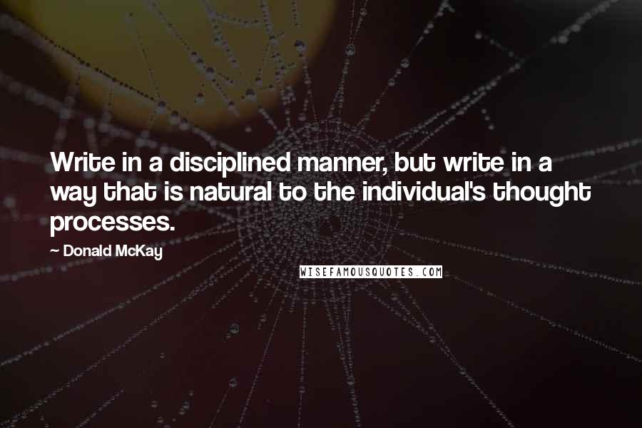Donald McKay quotes: Write in a disciplined manner, but write in a way that is natural to the individual's thought processes.