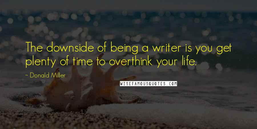 Donald Miller quotes: The downside of being a writer is you get plenty of time to overthink your life.