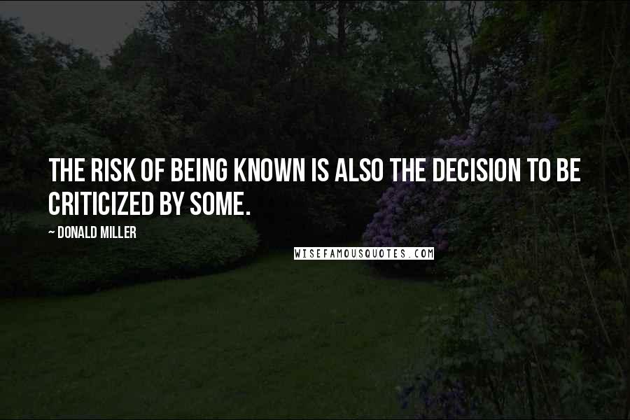 Donald Miller quotes: The risk of being known is also the decision to be criticized by some.