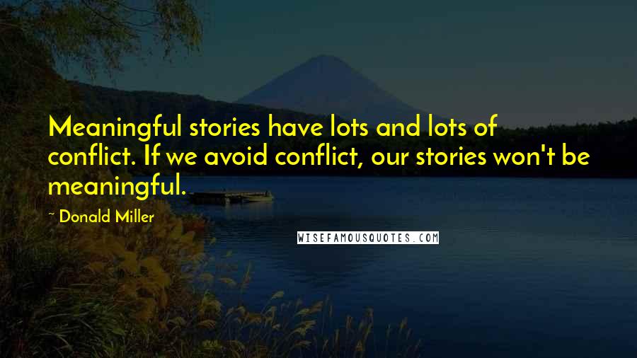 Donald Miller quotes: Meaningful stories have lots and lots of conflict. If we avoid conflict, our stories won't be meaningful.