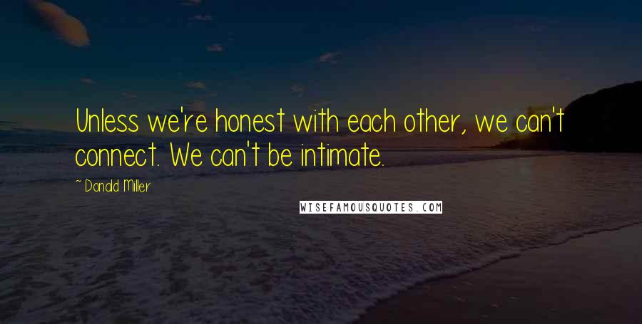 Donald Miller quotes: Unless we're honest with each other, we can't connect. We can't be intimate.