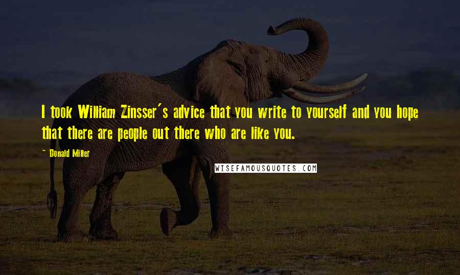 Donald Miller quotes: I took William Zinsser's advice that you write to yourself and you hope that there are people out there who are like you.