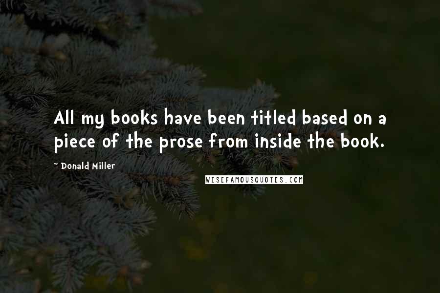 Donald Miller quotes: All my books have been titled based on a piece of the prose from inside the book.