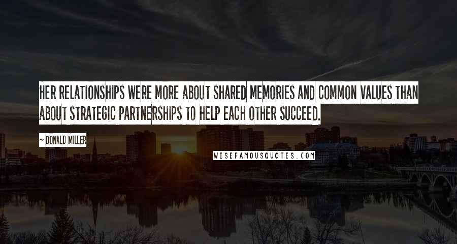 Donald Miller quotes: Her relationships were more about shared memories and common values than about strategic partnerships to help each other succeed.