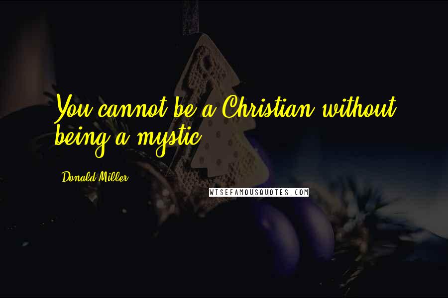 Donald Miller quotes: You cannot be a Christian without being a mystic