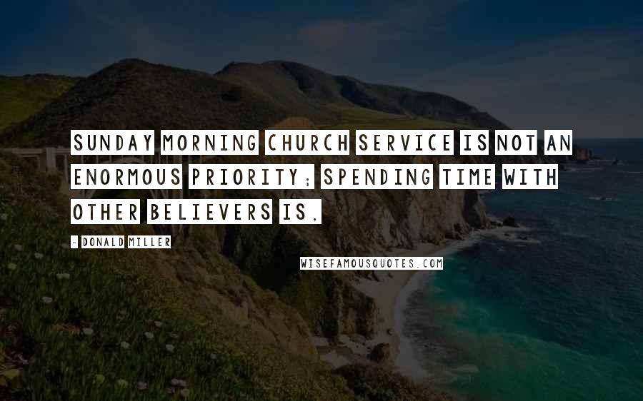 Donald Miller quotes: Sunday morning church service is not an enormous priority; spending time with other believers is.