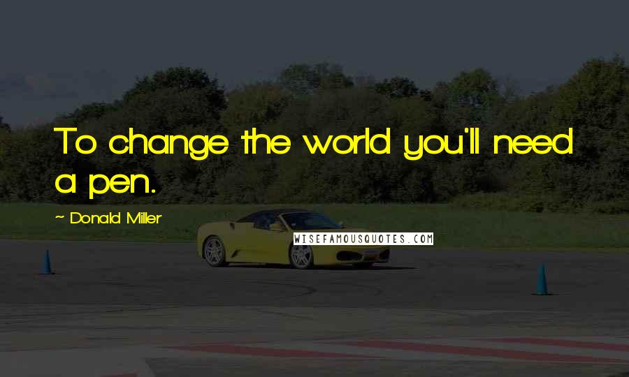 Donald Miller quotes: To change the world you'll need a pen.