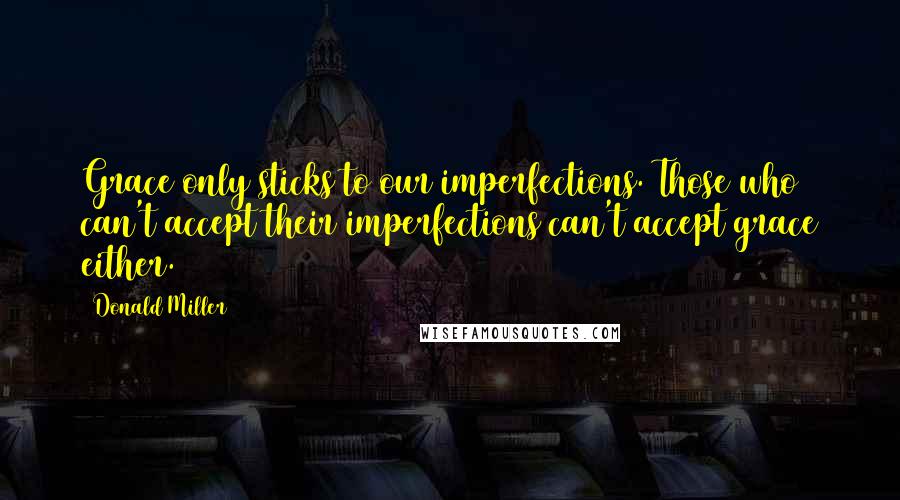 Donald Miller quotes: Grace only sticks to our imperfections. Those who can't accept their imperfections can't accept grace either.