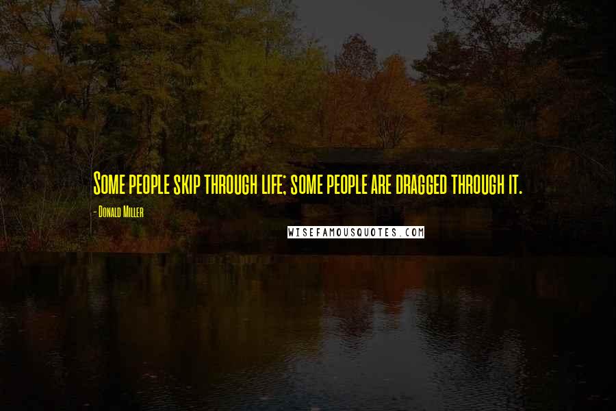 Donald Miller quotes: Some people skip through life; some people are dragged through it.