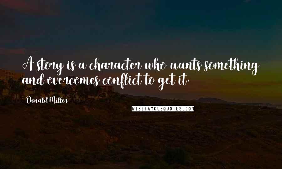Donald Miller quotes: A story is a character who wants something and overcomes conflict to get it.