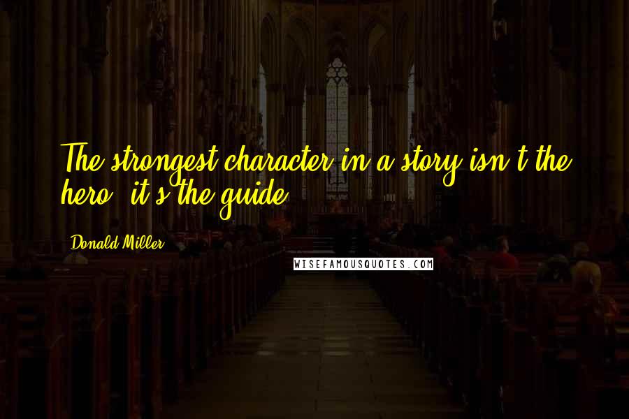 Donald Miller quotes: The strongest character in a story isn't the hero, it's the guide.