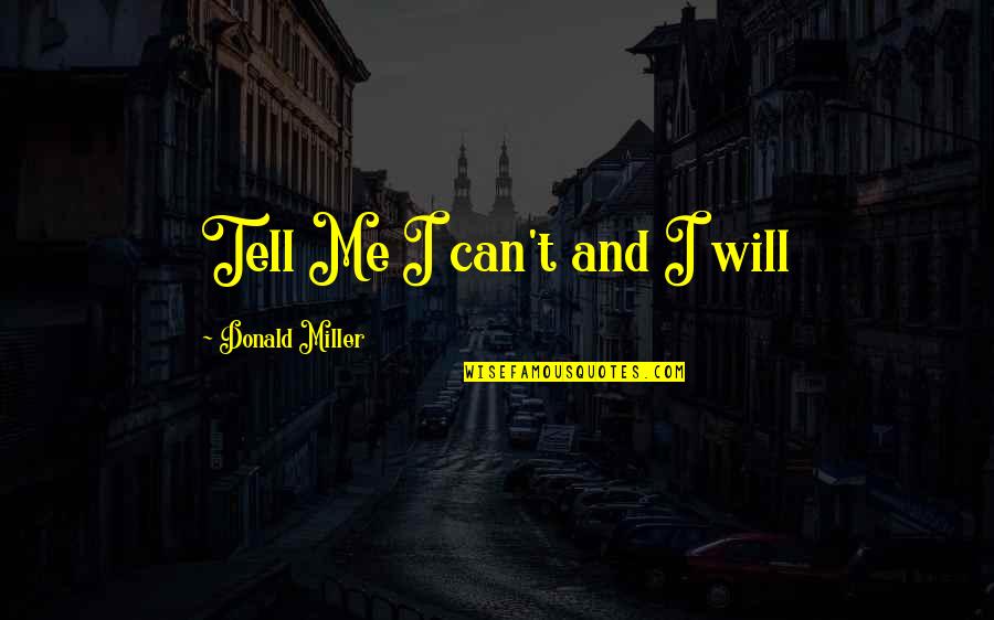 Donald Miller Quotes By Donald Miller: Tell Me I can't and I will