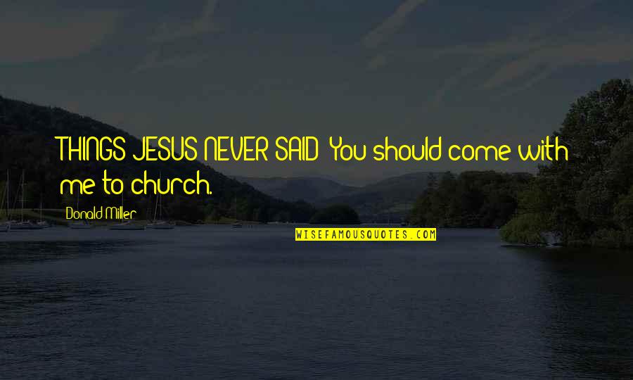 Donald Miller Quotes By Donald Miller: THINGS JESUS NEVER SAID: You should come with