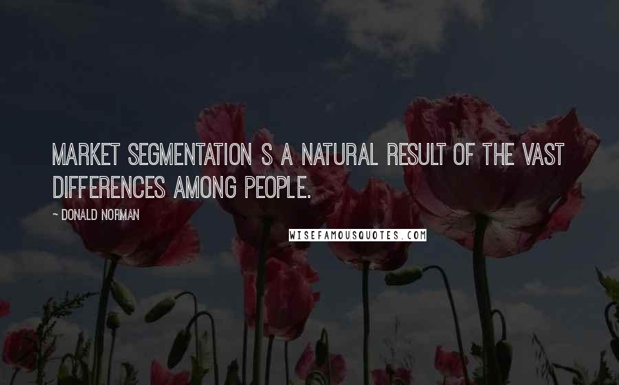 Donald Norman quotes: Market segmentation s a natural result of the vast differences among people.