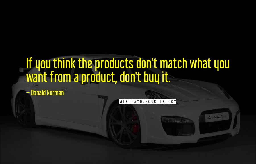 Donald Norman quotes: If you think the products don't match what you want from a product, don't buy it.
