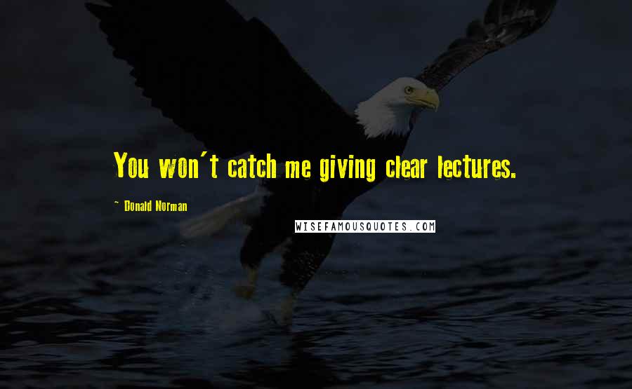 Donald Norman quotes: You won't catch me giving clear lectures.