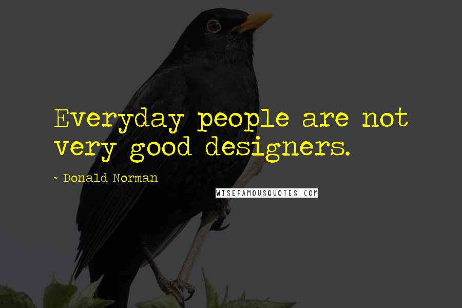 Donald Norman quotes: Everyday people are not very good designers.