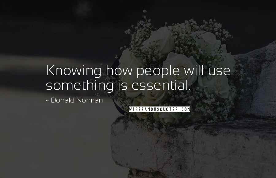 Donald Norman quotes: Knowing how people will use something is essential.