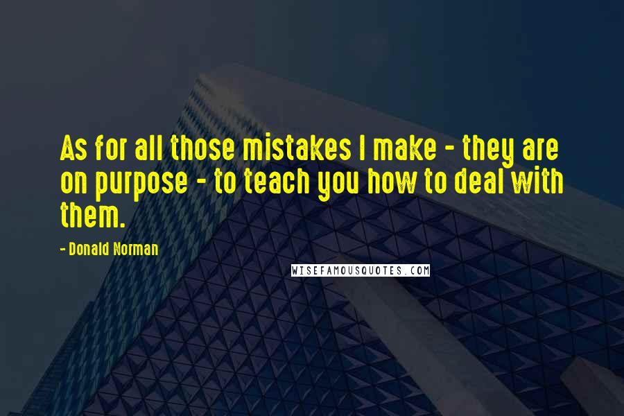 Donald Norman quotes: As for all those mistakes I make - they are on purpose - to teach you how to deal with them.