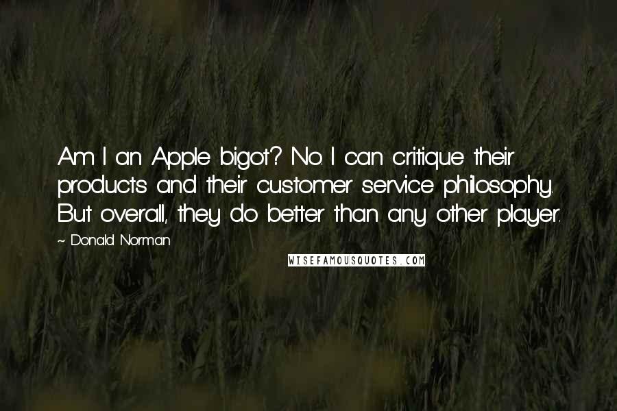 Donald Norman quotes: Am I an Apple bigot? No. I can critique their products and their customer service philosophy. But overall, they do better than any other player.