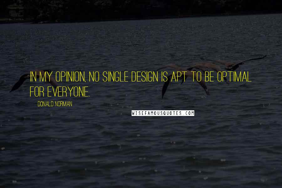 Donald Norman quotes: In my opinion, no single design is apt to be optimal for everyone.