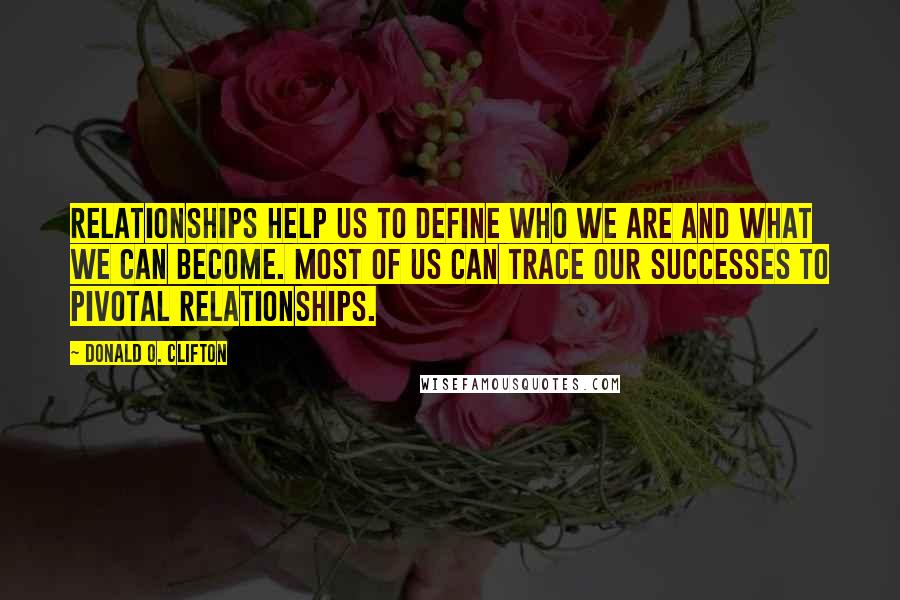 Donald O. Clifton quotes: Relationships help us to define who we are and what we can become. Most of us can trace our successes to pivotal relationships.