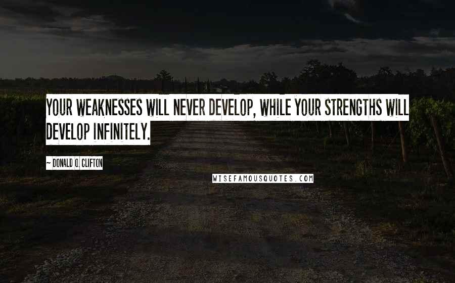 Donald O. Clifton quotes: Your weaknesses will never develop, while your strengths will develop infinitely.