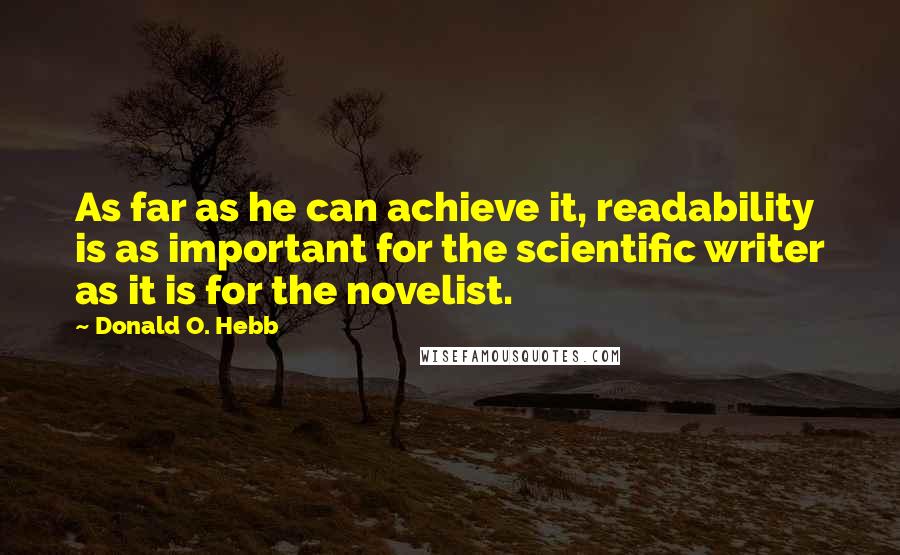 Donald O. Hebb quotes: As far as he can achieve it, readability is as important for the scientific writer as it is for the novelist.