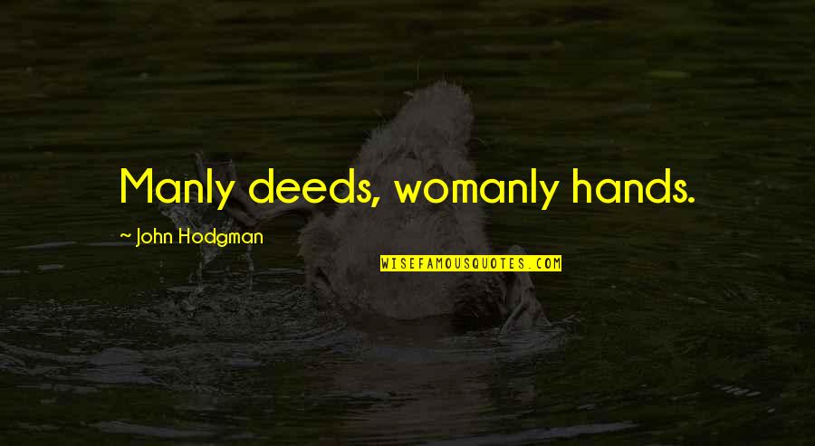 Donald O Hebb Quotes By John Hodgman: Manly deeds, womanly hands. Donald O Hebb Quotes By John Hodgman: Manly deeds, womanly hands.