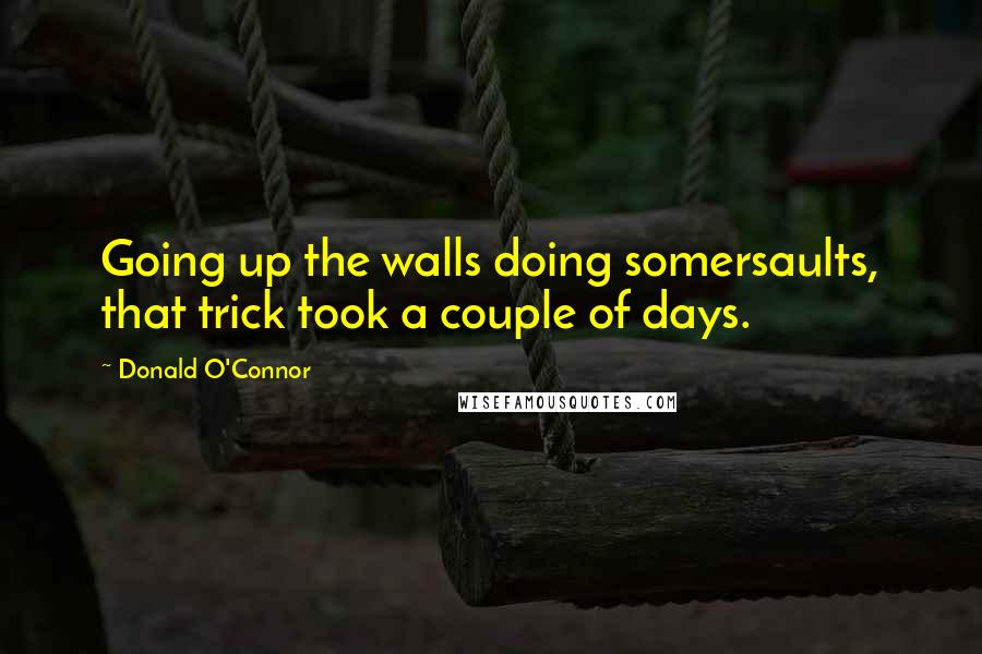 Donald O'Connor quotes: Going up the walls doing somersaults, that trick took a couple of days.