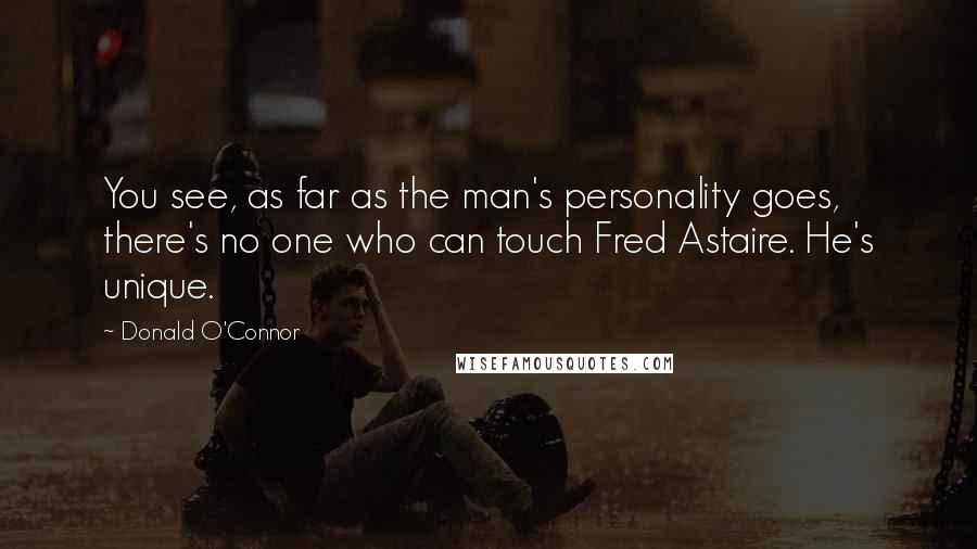 Donald O'Connor quotes: You see, as far as the man's personality goes, there's no one who can touch Fred Astaire. He's unique.