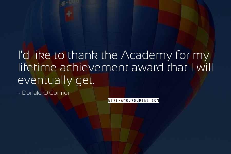 Donald O'Connor quotes: I'd like to thank the Academy for my lifetime achievement award that I will eventually get.
