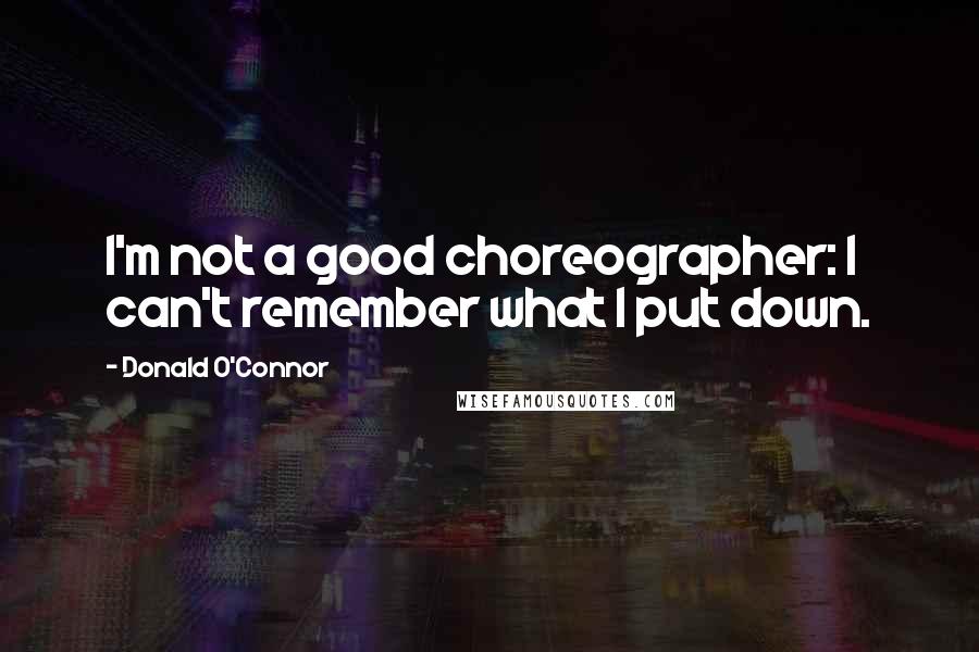 Donald O'Connor quotes: I'm not a good choreographer: I can't remember what I put down.