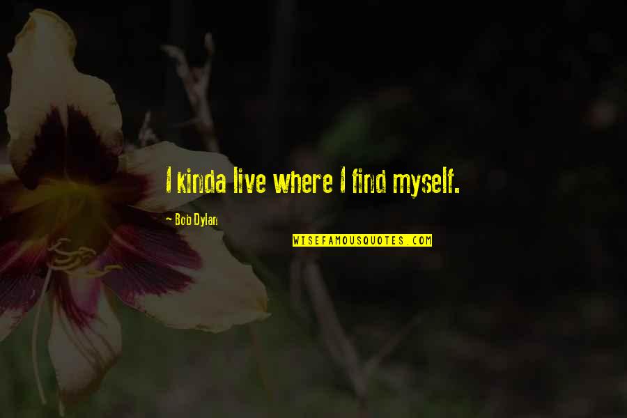 Donald Peattie Quotes By Bob Dylan: I kinda live where I find myself. Donald Peattie Quotes By Bob Dylan: I kinda live where I find myself.